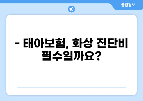 태아보험 화상 진단비, 꼭 필요할까요? | 필수 구성 항목, 보장 범위, 주의 사항
