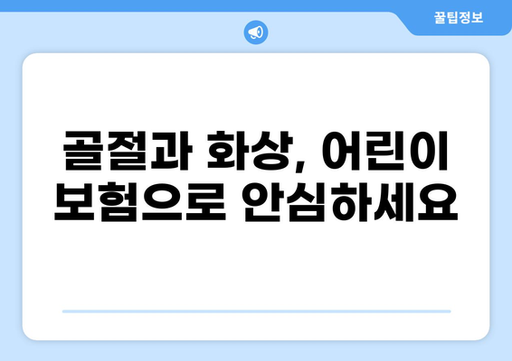 어린이 골절 & 화상 보험, 필수 보장 핵심 정리 | 어린이 보험, 사고 보험, 의료 실비 보험