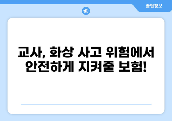 교사 보험에 꼭 필요한 화상 손실 보험 & 실비 보험 가이드 | 교사, 보험, 화상, 실비, 손해, 보장